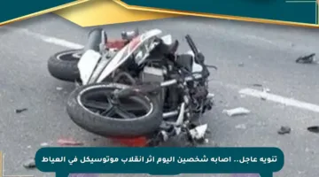 تنويه عاجل.. إصابة شخصين اليوم إثر انقلاب موتوسيكل في العياط